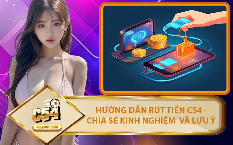 Hướng Dẫn Rút Tiền C54 - Chia Sẻ Kinh Nghiệm Và Lưu Ý