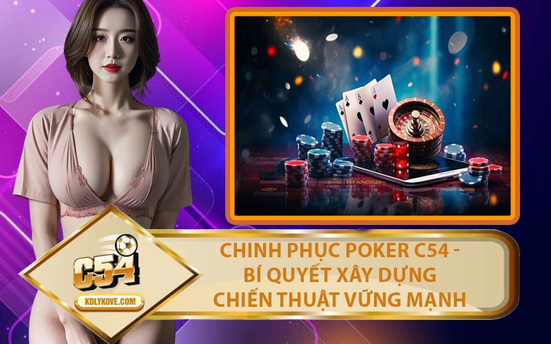 Chinh Phục Poker C54 - Bí Quyết Xây Dựng Chiến Thuật Vững Mạnh