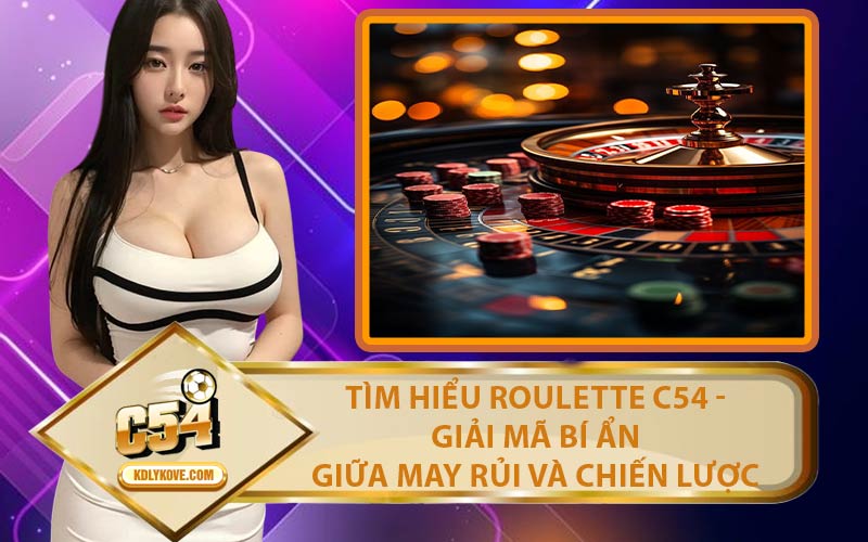 Tìm Hiểu Roulette C54 - Giải Mã Bí Ẩn Giữa May Rủi Và Chiến Lược