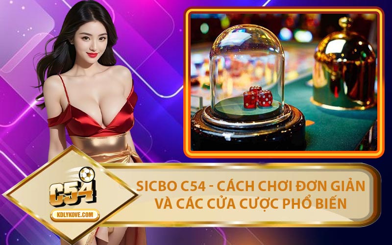Sicbo C54 - Cách Chơi Đơn Giản Và Các Cửa Cược Phổ Biến